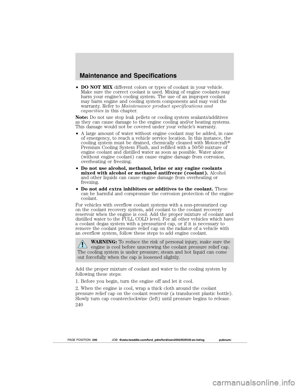 FORD TRANSIT CONNECT 2012 1.G Owners Manual •DO NOT MIXdifferent colors or types of coolant in your vehicle.
Make sure the correct coolant is used. Mixing of engine coolants may
harm your engine’s cooling system. The use of an improper cool