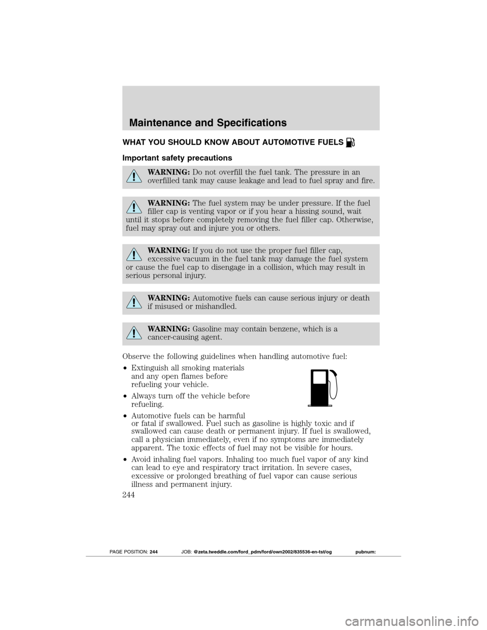 FORD TRANSIT CONNECT 2012 1.G Owners Manual WHAT YOU SHOULD KNOW ABOUT AUTOMOTIVE FUELS
Important safety precautions
WARNING:Do not overfill the fuel tank. The pressure in an
overfilled tank may cause leakage and lead to fuel spray and fire.
WA