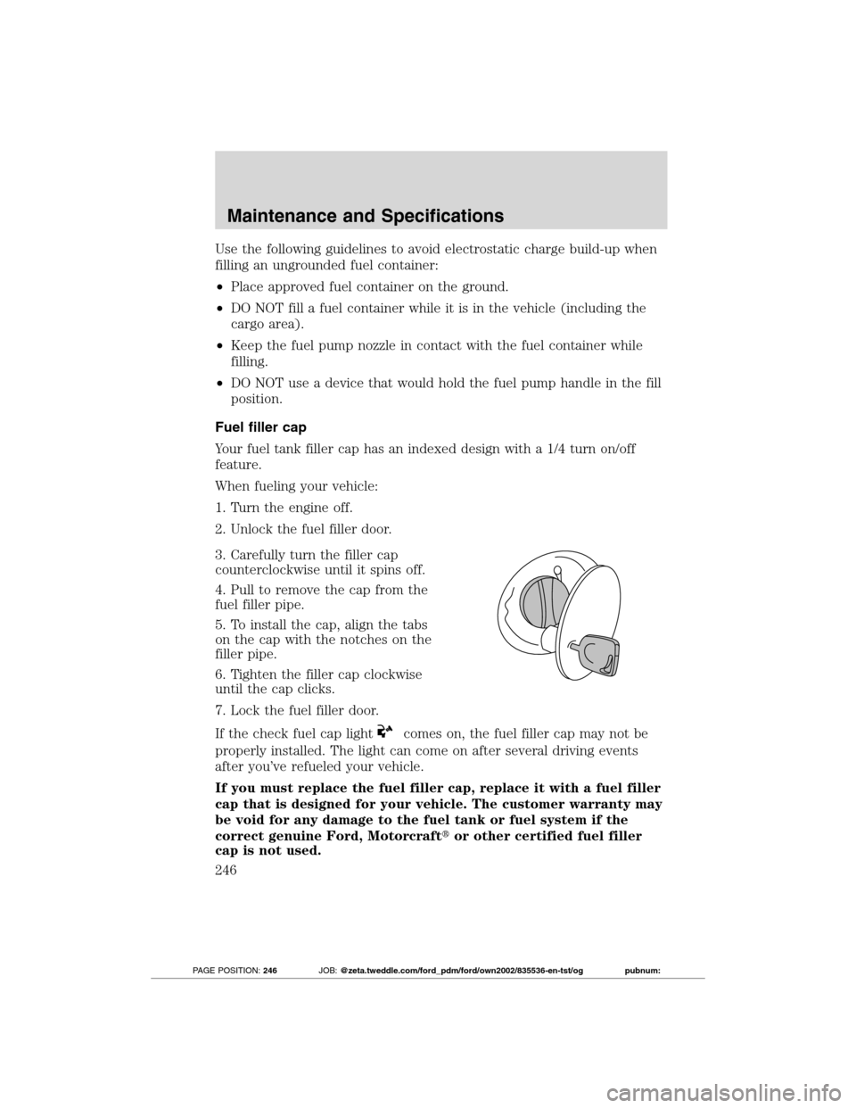FORD TRANSIT CONNECT 2012 1.G Workshop Manual Use the following guidelines to avoid electrostatic charge build-up when
filling an ungrounded fuel container:
•Place approved fuel container on the ground.
•DO NOT fill a fuel container while it FORD TRANSIT CONNECT 2012 1.G Workshop Manual Use the following guidelines to avoid electrostatic charge build-up when
filling an ungrounded fuel container:
•Place approved fuel container on the ground.
•DO NOT fill a fuel container while it