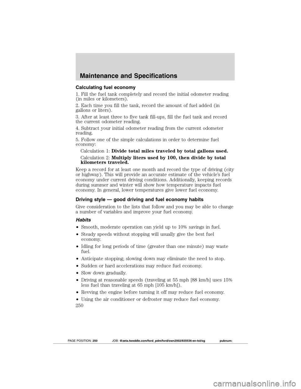 FORD TRANSIT CONNECT 2012 1.G Owners Manual Calculating fuel economy
1. Fill the fuel tank completely and record the initial odometer reading
(in miles or kilometers).
2. Each time you fill the tank, record the amount of fuel added (in
gallons 