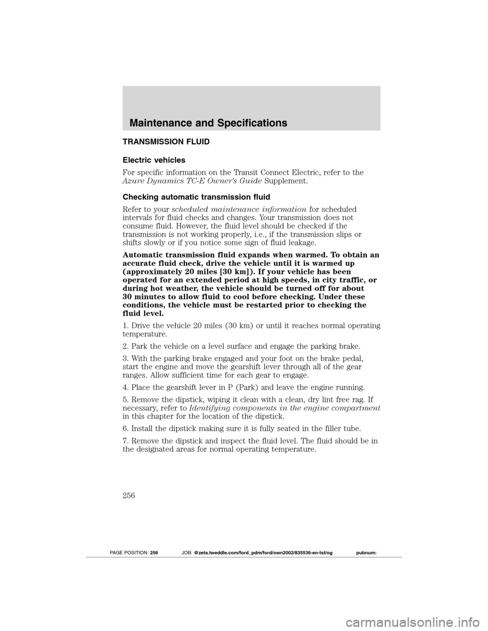 FORD TRANSIT CONNECT 2012 1.G Owners Manual TRANSMISSION FLUID
Electric vehicles
For specific information on the Transit Connect Electric, refer to the
Azure Dynamics TC-E Owner’s GuideSupplement.
Checking automatic transmission fluid
Refer t