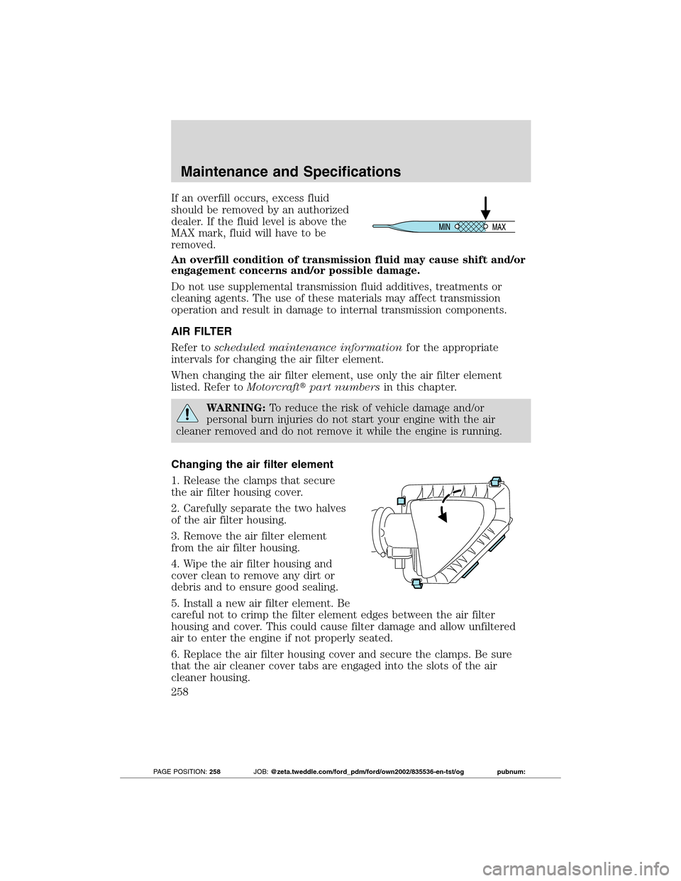 FORD TRANSIT CONNECT 2012 1.G Repair Manual If an overfill occurs, excess fluid
should be removed by an authorized
dealer. If the fluid level is above the
MAX mark, fluid will have to be
removed.
An overfill condition of transmission fluid may FORD TRANSIT CONNECT 2012 1.G Repair Manual If an overfill occurs, excess fluid
should be removed by an authorized
dealer. If the fluid level is above the
MAX mark, fluid will have to be
removed.
An overfill condition of transmission fluid may