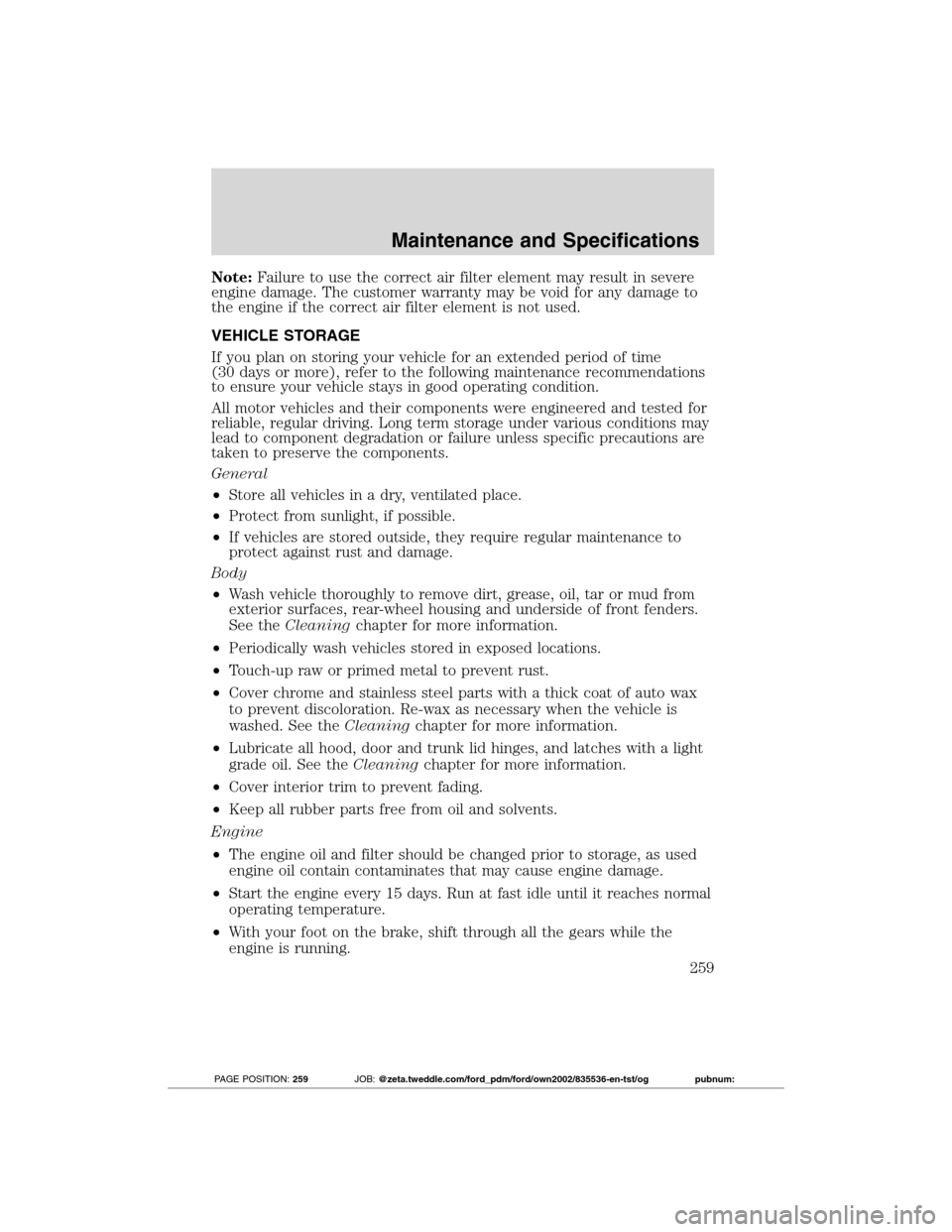 FORD TRANSIT CONNECT 2012 1.G Owners Manual Note:Failure to use the correct air filter element may result in severe
engine damage. The customer warranty may be void for any damage to
the engine if the correct air filter element is not used.
VEH