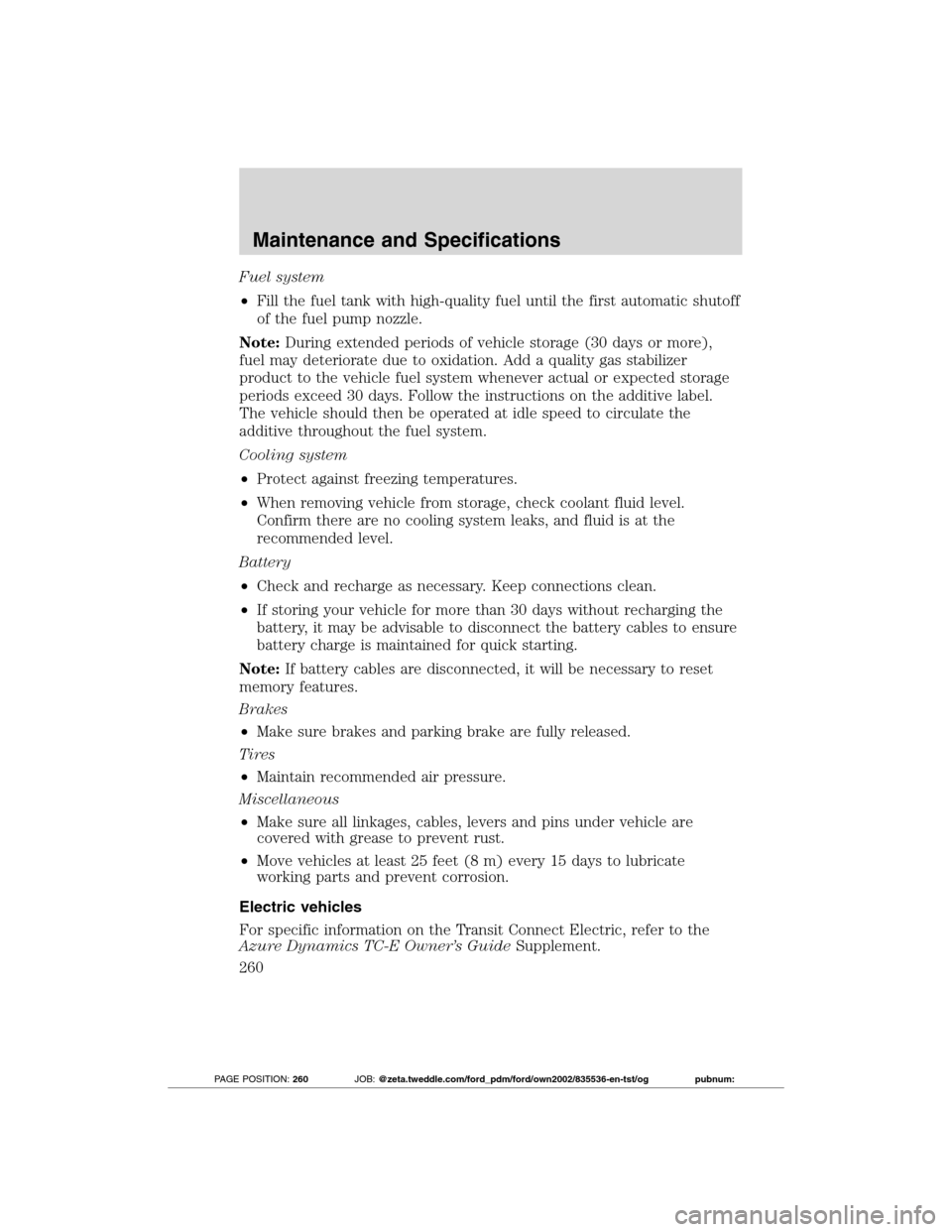 FORD TRANSIT CONNECT 2012 1.G Owners Manual Fuel system
•Fill the fuel tank with high-quality fuel until the first automatic shutoff
of the fuel pump nozzle.
Note:During extended periods of vehicle storage (30 days or more),
fuel may deterior FORD TRANSIT CONNECT 2012 1.G Owners Manual Fuel system
•Fill the fuel tank with high-quality fuel until the first automatic shutoff
of the fuel pump nozzle.
Note:During extended periods of vehicle storage (30 days or more),
fuel may deterior