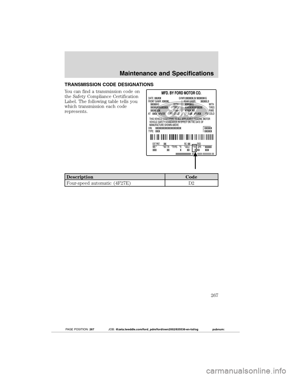 FORD TRANSIT CONNECT 2012 1.G Owners Manual TRANSMISSION CODE DESIGNATIONS
You can find a transmission code on
the Safety Compliance Certification
Label. The following table tells you
which transmission each code
represents.
Description Code
Fo