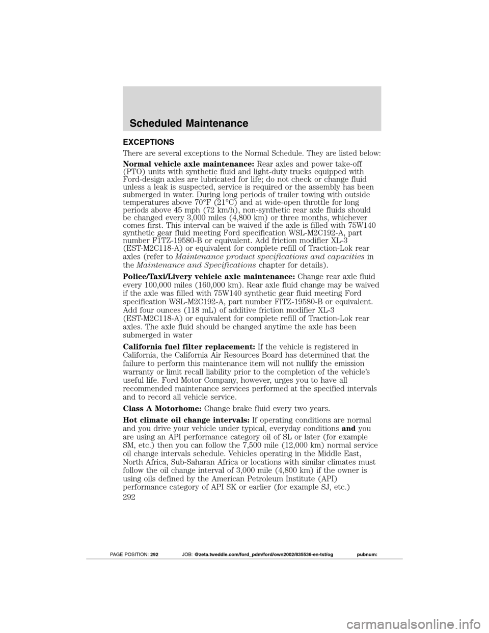 FORD TRANSIT CONNECT 2012 1.G User Guide EXCEPTIONS
There are several exceptions to the Normal Schedule. They are listed below:
Normal vehicle axle maintenance:Rear axles and power take-off
(PTO) units with synthetic fluid and light-duty tru FORD TRANSIT CONNECT 2012 1.G User Guide EXCEPTIONS
There are several exceptions to the Normal Schedule. They are listed below:
Normal vehicle axle maintenance:Rear axles and power take-off
(PTO) units with synthetic fluid and light-duty tru