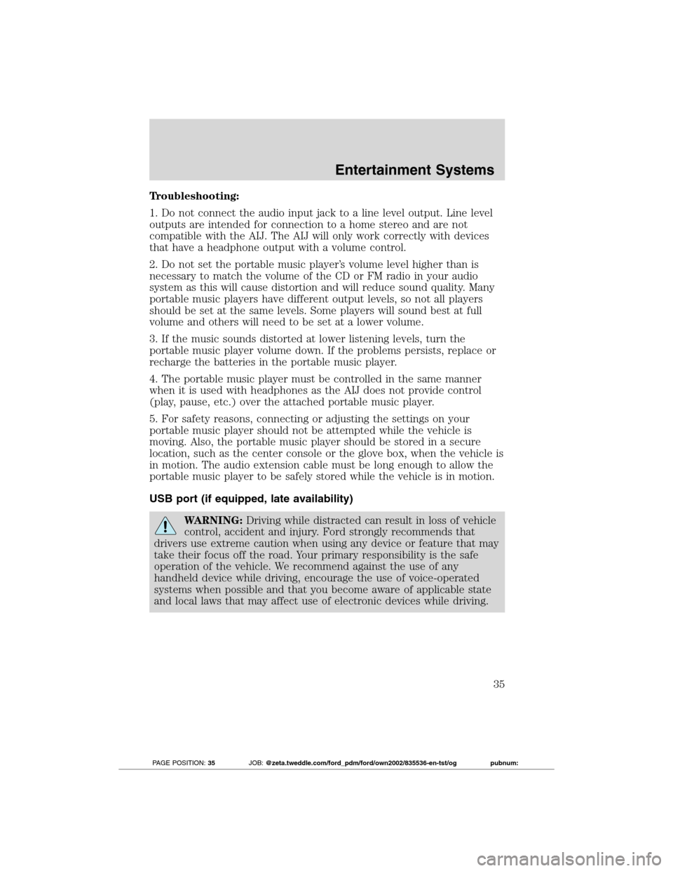 FORD TRANSIT CONNECT 2012 1.G Owners Guide Troubleshooting:
1. Do not connect the audio input jack to a line level output. Line level
outputs are intended for connection to a home stereo and are not
compatible with the AIJ. The AIJ will only w