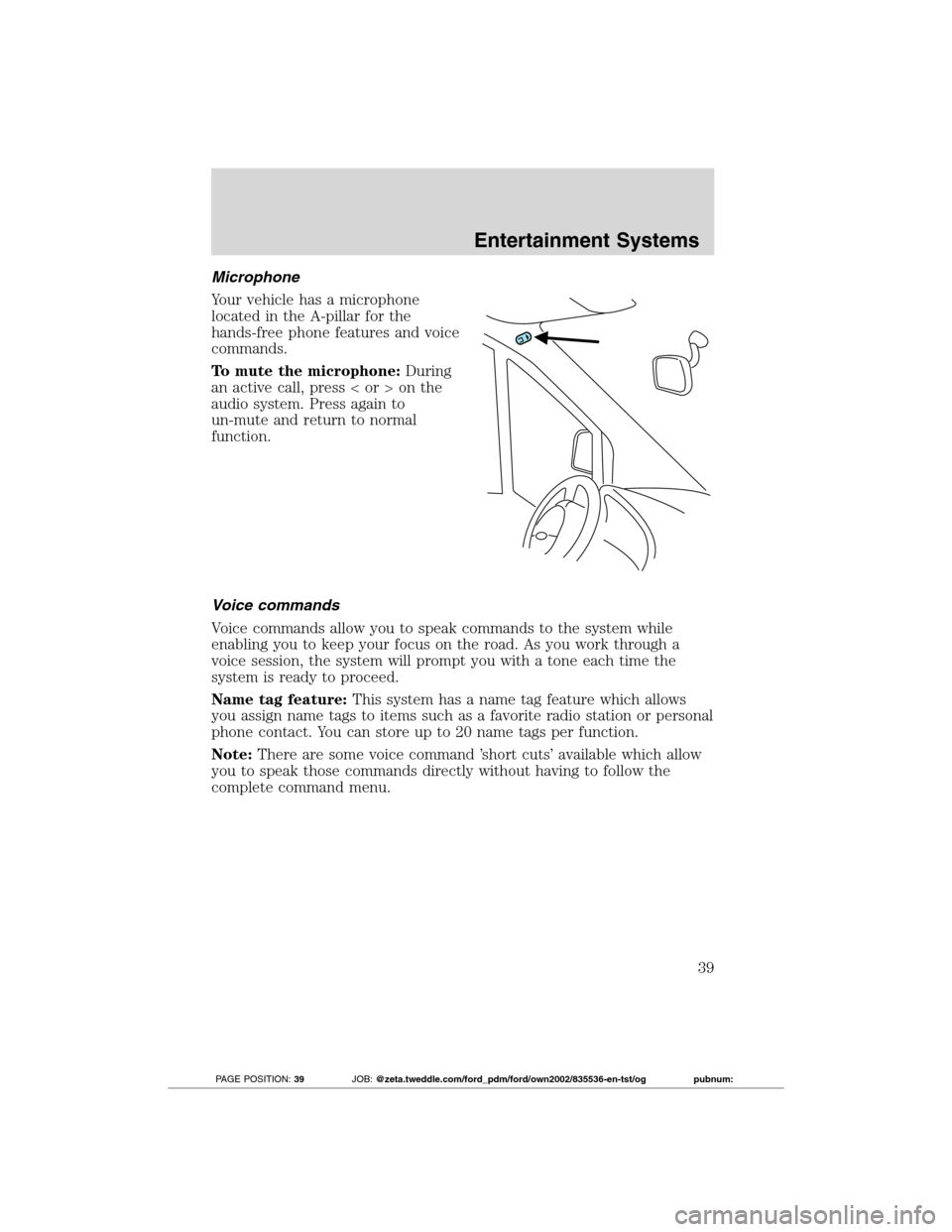 FORD TRANSIT CONNECT 2012 1.G Owners Guide Microphone
Your vehicle has a microphone
located in the A-pillar for the
hands-free phone features and voice
commands.
To mute the microphone:During
an active call, press < or > on the
audio system. P