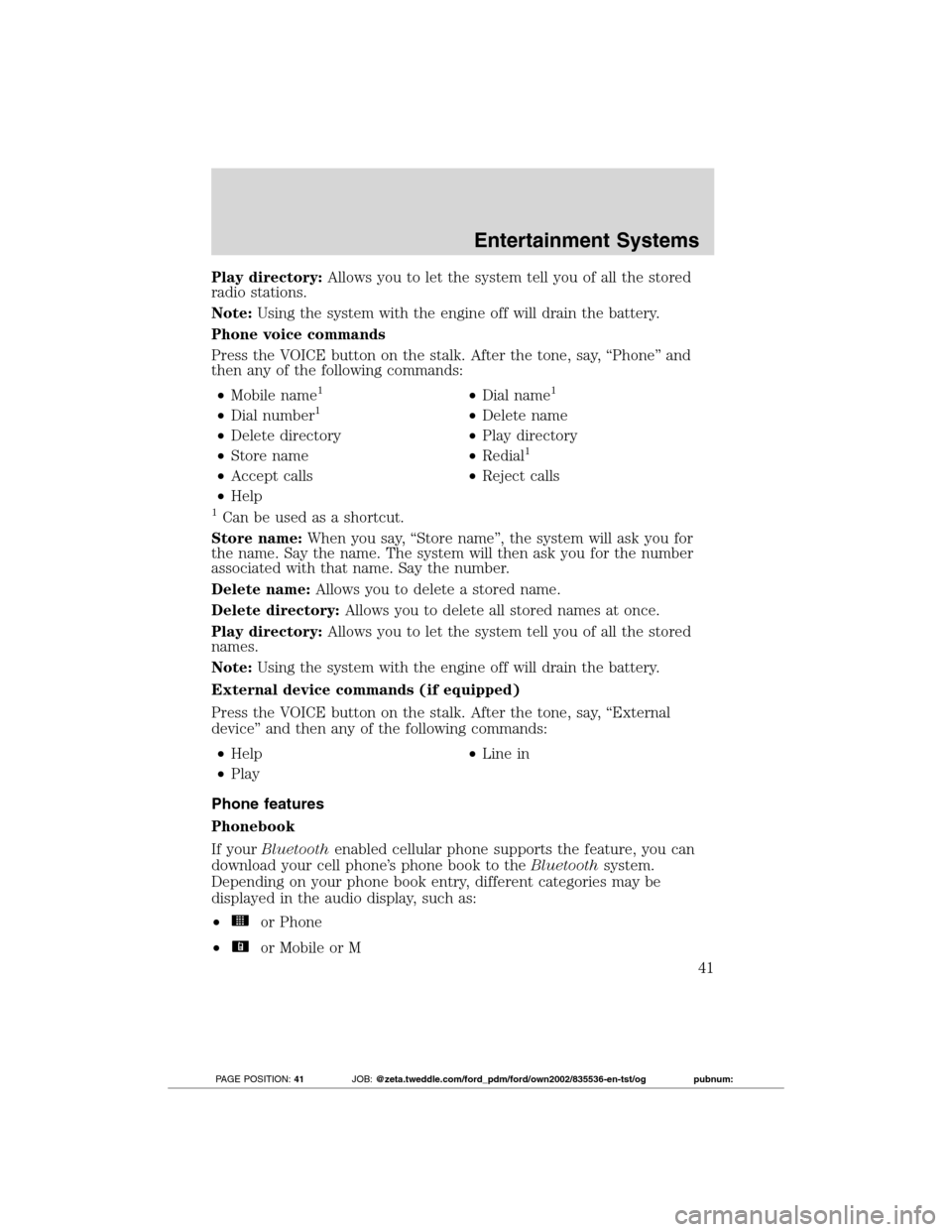 FORD TRANSIT CONNECT 2012 1.G Service Manual Play directory:Allows you to let the system tell you of all the stored
radio stations.
Note:Using the system with the engine off will drain the battery.
Phone voice commands
Press the VOICE button on 