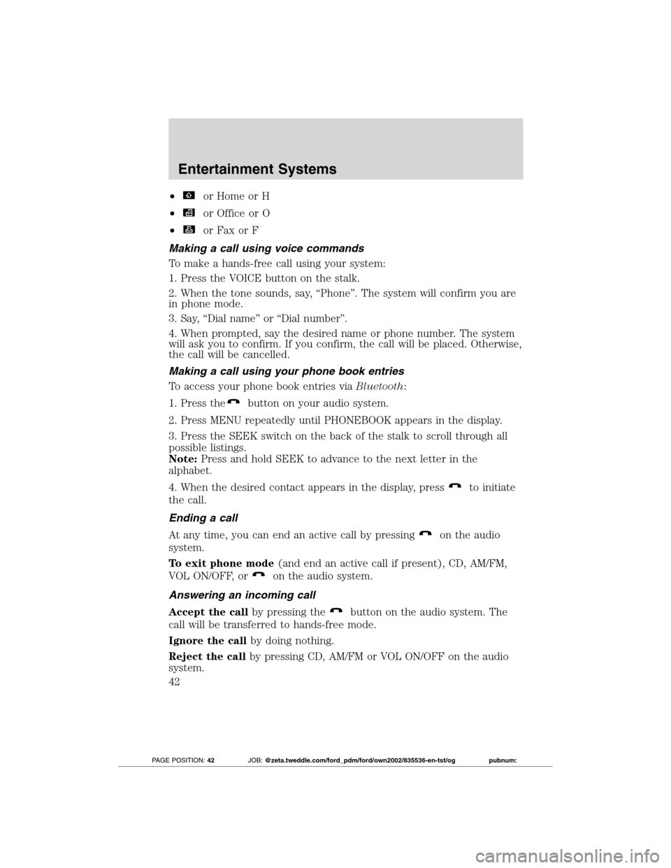 FORD TRANSIT CONNECT 2012 1.G Service Manual •or Home or H
•
or Office or O
•
or Fax or F
Making a call using voice commands
To make a hands-free call using your system:
1. Press the VOICE button on the stalk.
2. When the tone sounds, say,