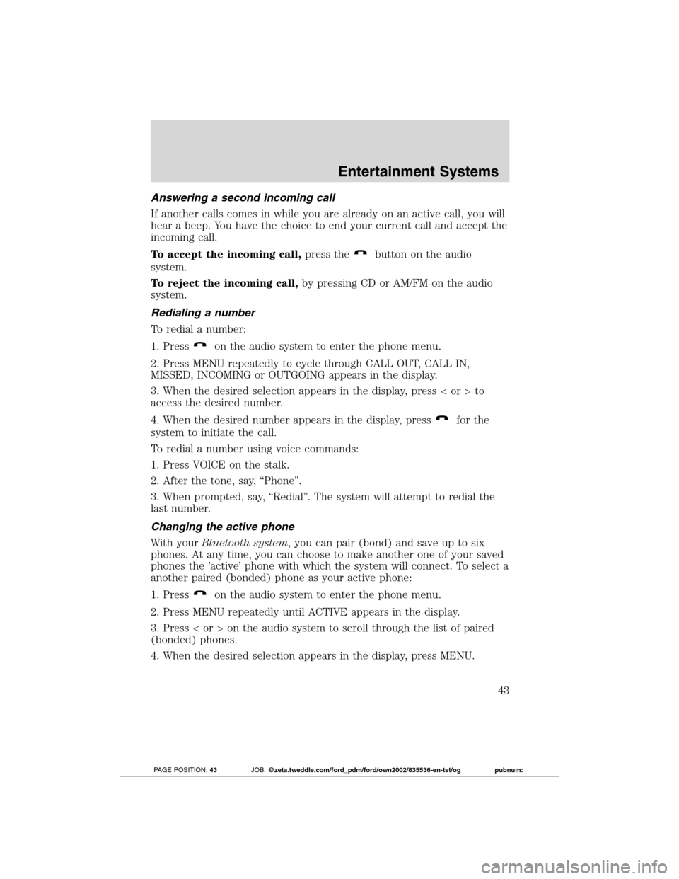 FORD TRANSIT CONNECT 2012 1.G Owners Manual Answering a second incoming call
If another calls comes in while you are already on an active call, you will
hear a beep. You have the choice to end your current call and accept the
incoming call.
To FORD TRANSIT CONNECT 2012 1.G Owners Manual Answering a second incoming call
If another calls comes in while you are already on an active call, you will
hear a beep. You have the choice to end your current call and accept the
incoming call.
To