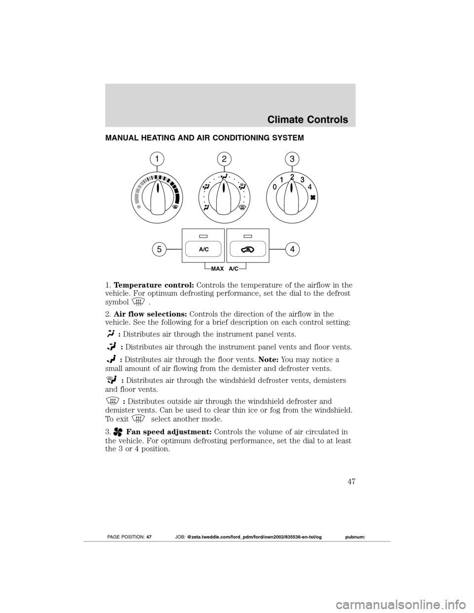 FORD TRANSIT CONNECT 2012 1.G Service Manual MANUAL HEATING AND AIR CONDITIONING SYSTEM
1.Temperature control:Controls the temperature of the airflow in the
vehicle. For optimum defrosting performance, set the dial to the defrost
symbol
.
2.Air 