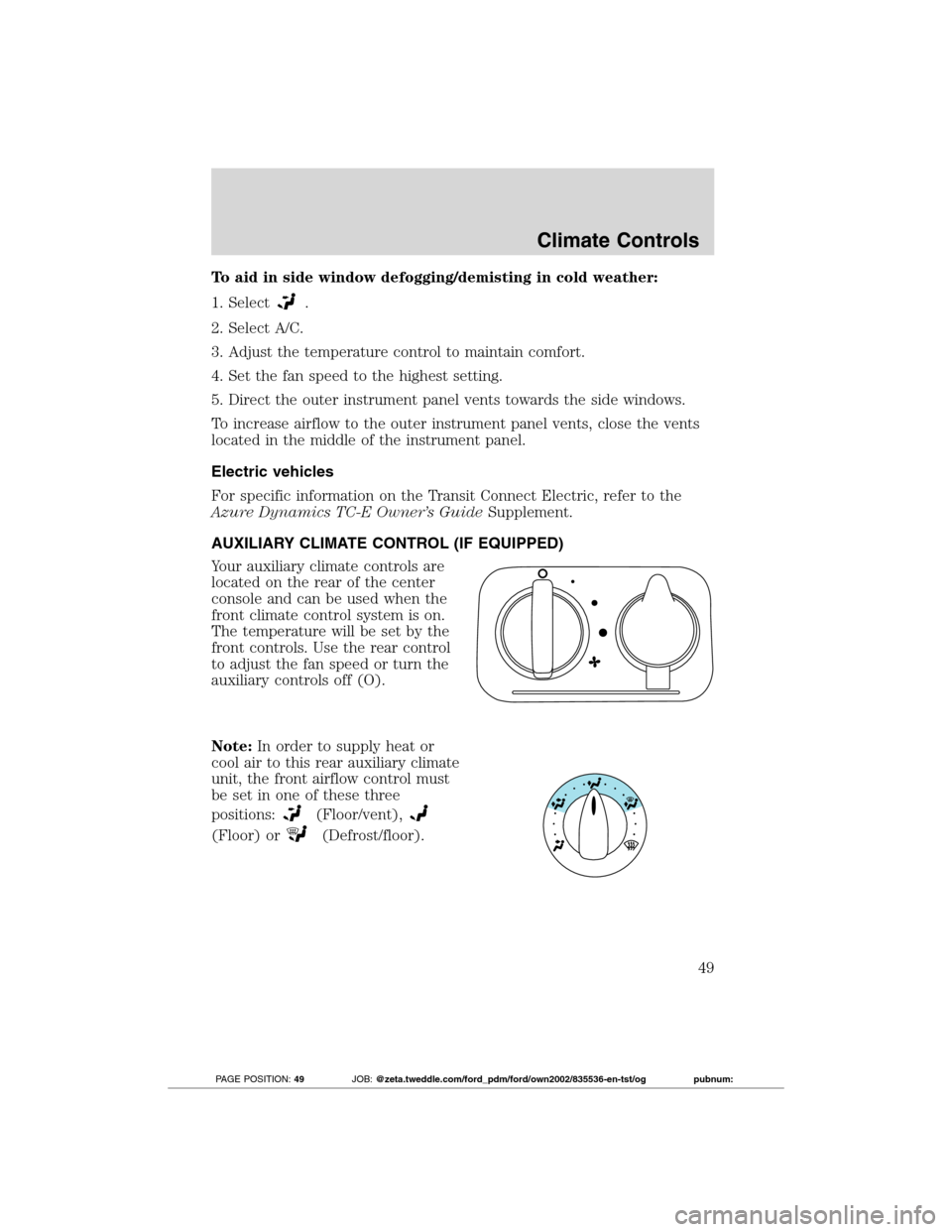 FORD TRANSIT CONNECT 2012 1.G Service Manual To aid in side window defogging/demisting in cold weather:
1. Select
.
2. Select A/C.
3. Adjust the temperature control to maintain comfort.
4. Set the fan speed to the highest setting.
5. Direct the 