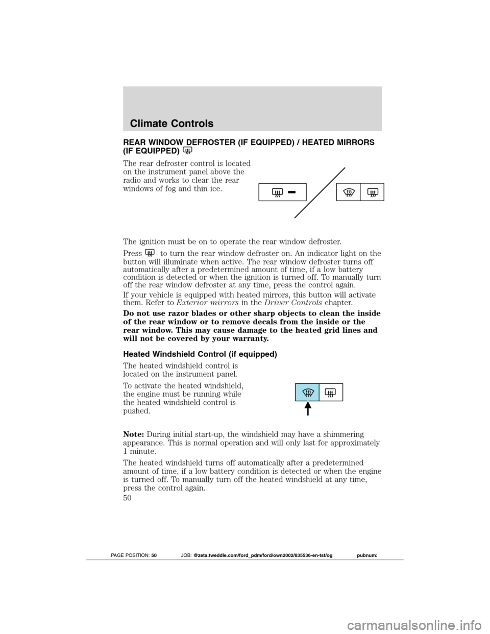 FORD TRANSIT CONNECT 2012 1.G Service Manual REAR WINDOW DEFROSTER (IF EQUIPPED) / HEATED MIRRORS
(IF EQUIPPED)
The rear defroster control is located
on the instrument panel above the
radio and works to clear the rear
windows of fog and thin ice