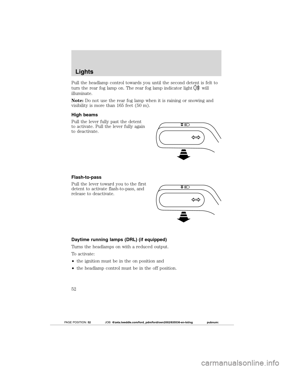 FORD TRANSIT CONNECT 2012 1.G Owners Manual Pull the headlamp control towards you until the second detent is felt to
turn the rear fog lamp on. The rear fog lamp indicator light
will
illuminate.
Note:Do not use the rear fog lamp when it is rain