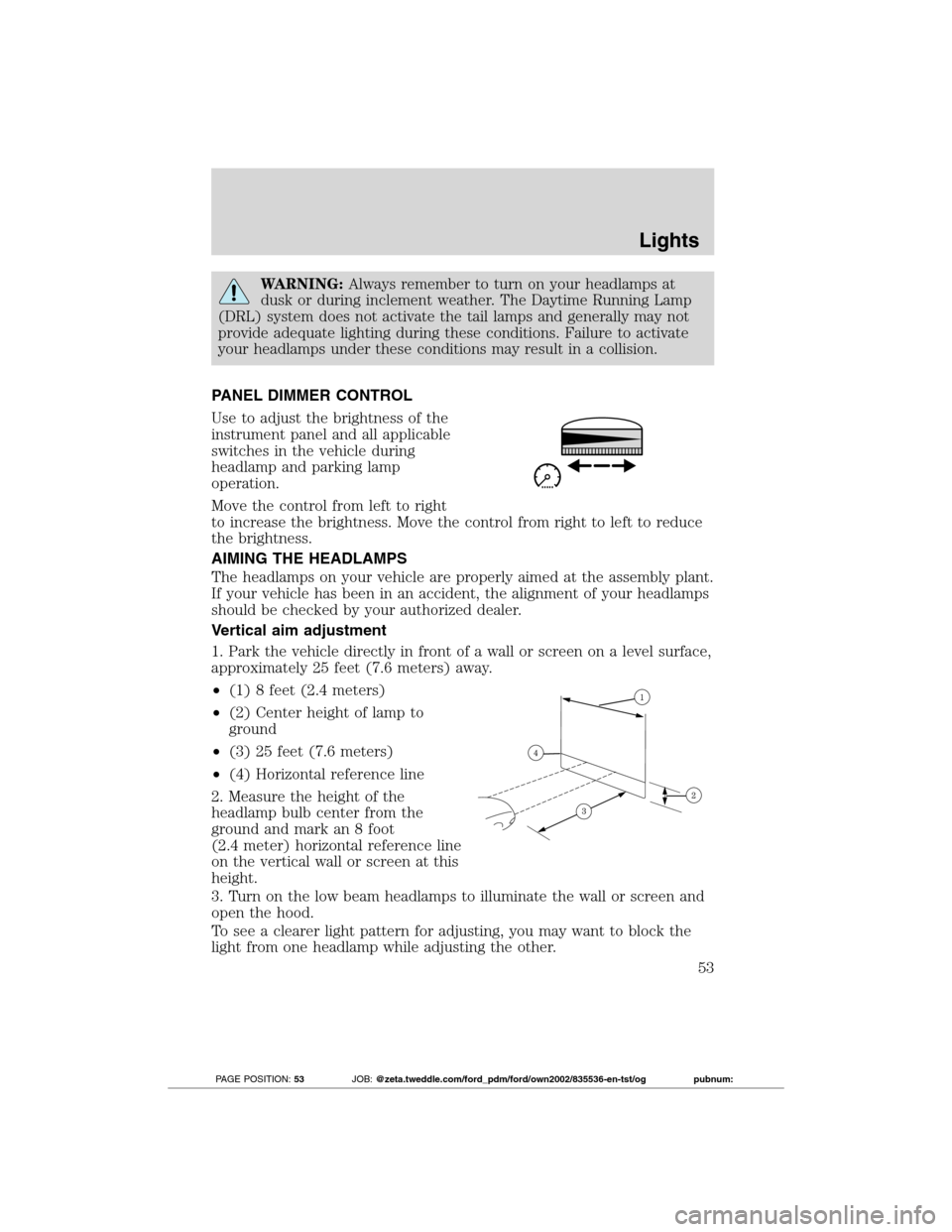 FORD TRANSIT CONNECT 2012 1.G Owners Manual WARNING:Always remember to turn on your headlamps at
dusk or during inclement weather. The Daytime Running Lamp
(DRL) system does not activate the tail lamps and generally may not
provide adequate lig