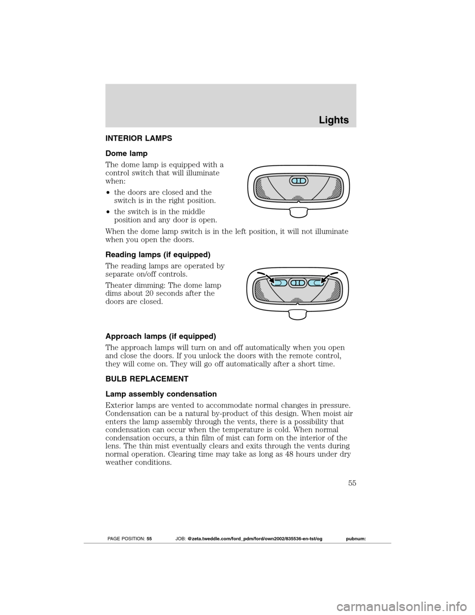 FORD TRANSIT CONNECT 2012 1.G Owners Manual INTERIOR LAMPS
Dome lamp
The dome lamp is equipped with a
control switch that will illuminate
when:
•the doors are closed and the
switch is in the right position.
•the switch is in the middle
posi