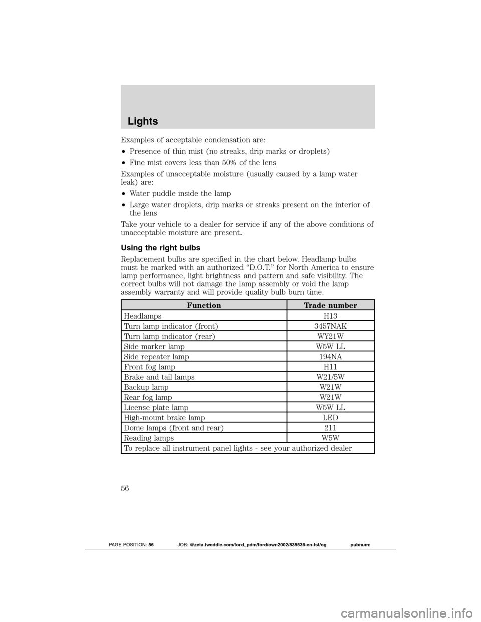 FORD TRANSIT CONNECT 2012 1.G Owners Manual Examples of acceptable condensation are:
•Presence of thin mist (no streaks, drip marks or droplets)
•Fine mist covers less than 50% of the lens
Examples of unacceptable moisture (usually caused b