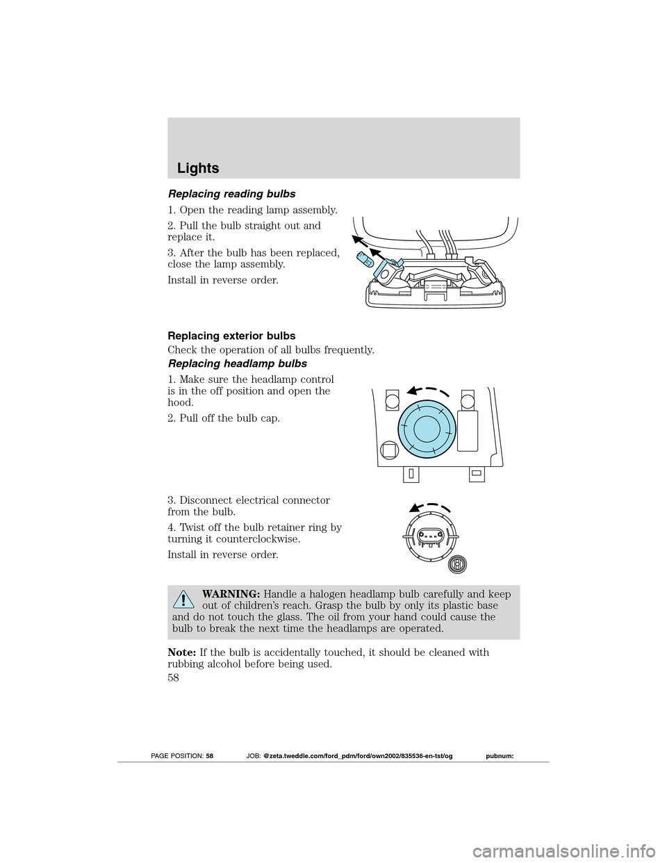 FORD TRANSIT CONNECT 2012 1.G Owners Manual Replacing reading bulbs
1. Open the reading lamp assembly.
2. Pull the bulb straight out and
replace it.
3. After the bulb has been replaced,
close the lamp assembly.
Install in reverse order.
Replaci FORD TRANSIT CONNECT 2012 1.G Owners Manual Replacing reading bulbs
1. Open the reading lamp assembly.
2. Pull the bulb straight out and
replace it.
3. After the bulb has been replaced,
close the lamp assembly.
Install in reverse order.
Replaci