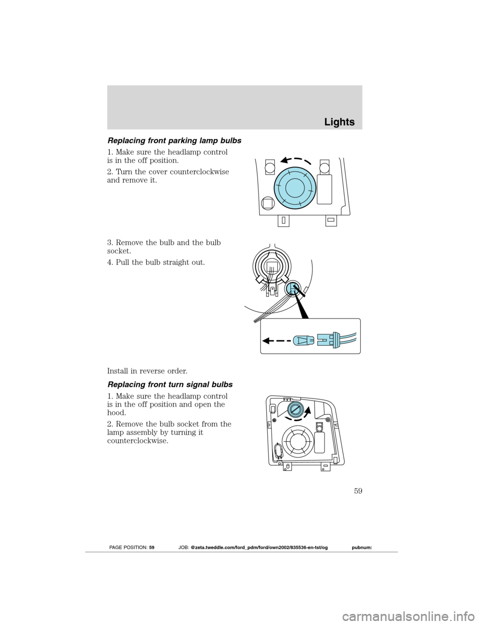 FORD TRANSIT CONNECT 2012 1.G Owners Manual Replacing front parking lamp bulbs
1. Make sure the headlamp control
is in the off position.
2. Turn the cover counterclockwise
and remove it.
3. Remove the bulb and the bulb
socket.
4. Pull the bulb FORD TRANSIT CONNECT 2012 1.G Owners Manual Replacing front parking lamp bulbs
1. Make sure the headlamp control
is in the off position.
2. Turn the cover counterclockwise
and remove it.
3. Remove the bulb and the bulb
socket.
4. Pull the bulb
