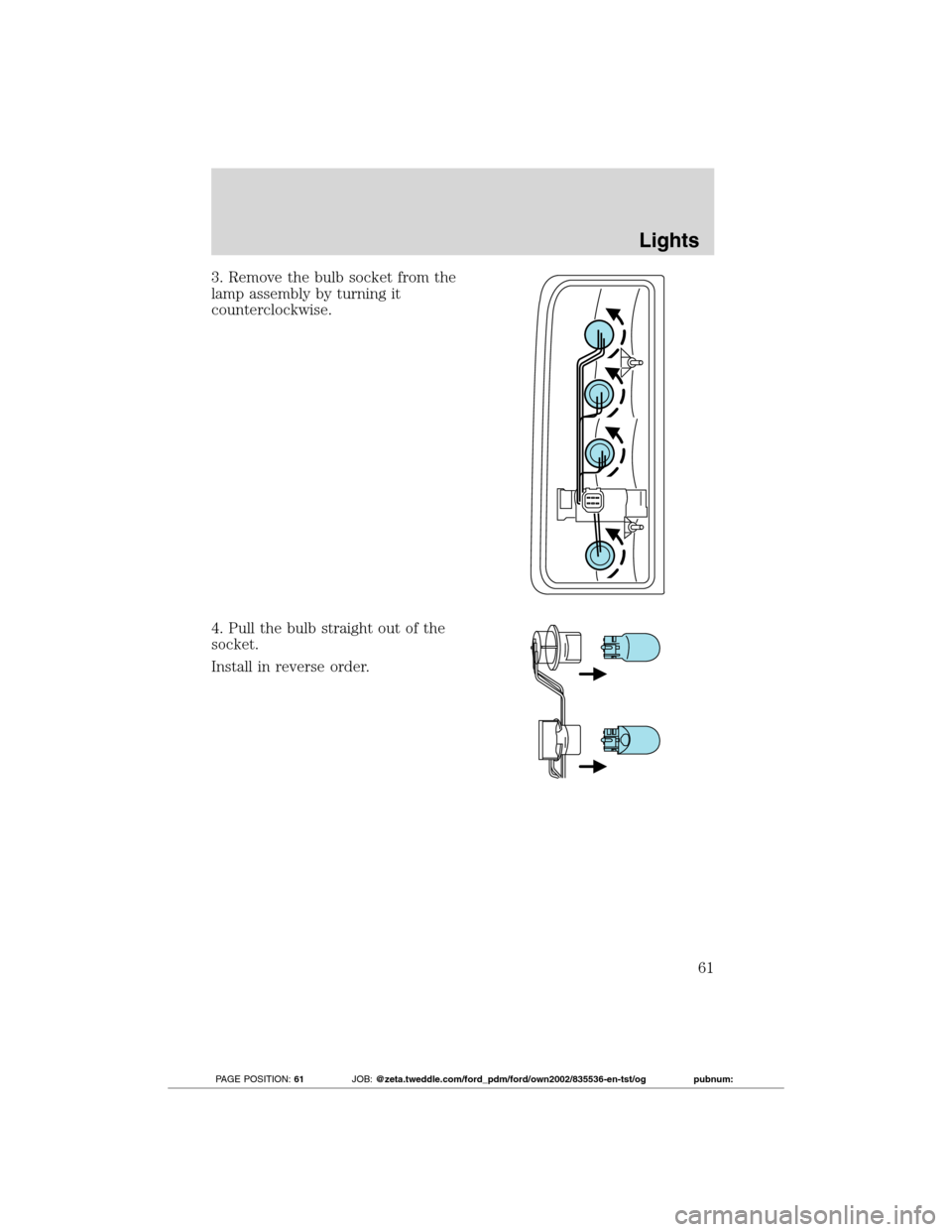FORD TRANSIT CONNECT 2012 1.G User Guide 3. Remove the bulb socket from the
lamp assembly by turning it
counterclockwise.
4. Pull the bulb straight out of the
socket.
Install in reverse order.
Lights
61
2012 Transit Connect(tst)
Owners Guide