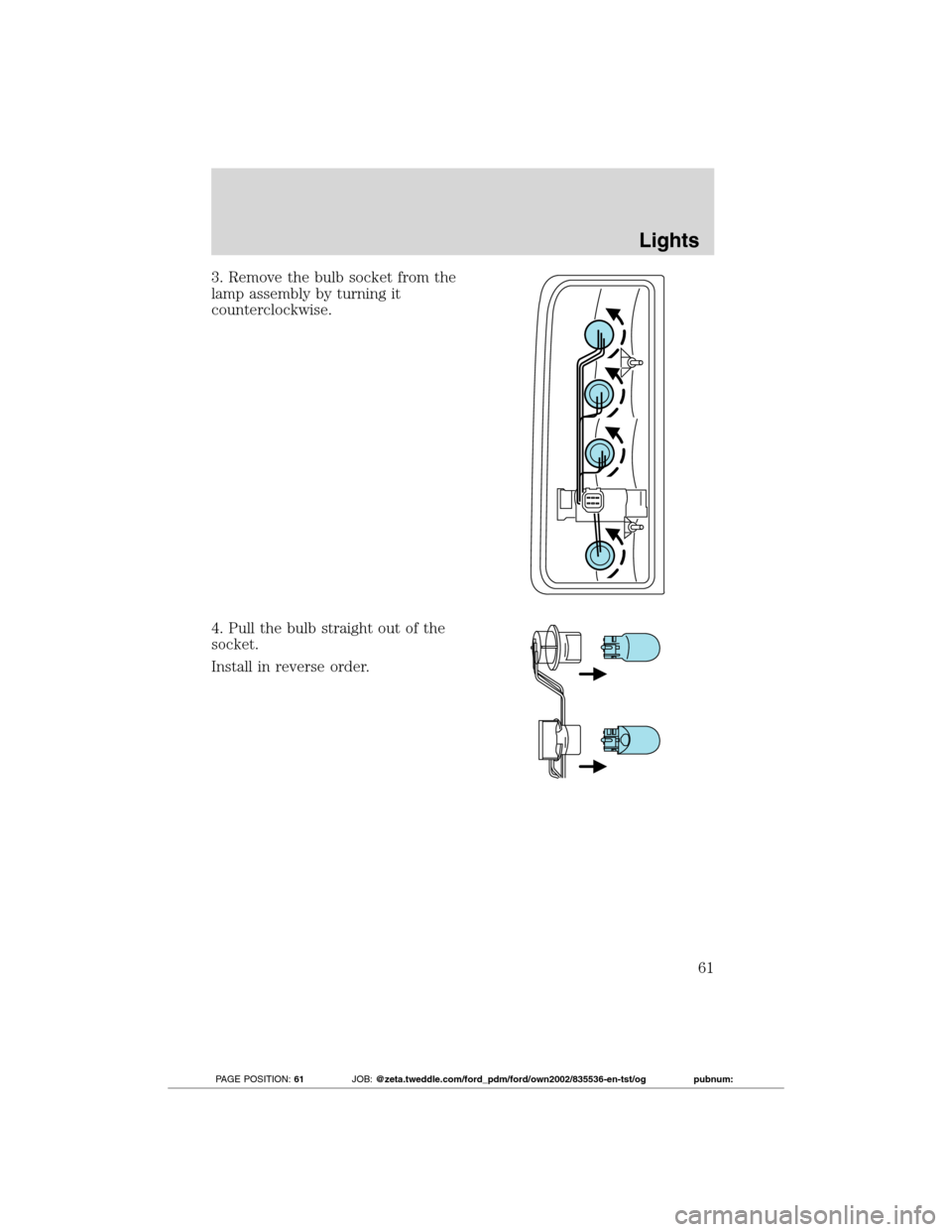 FORD TRANSIT CONNECT 2012 1.G User Guide 3. Remove the bulb socket from the
lamp assembly by turning it
counterclockwise.
4. Pull the bulb straight out of the
socket.
Install in reverse order.
Lights
61
2012 Transit Connect(tst)
Owners Guide FORD TRANSIT CONNECT 2012 1.G User Guide 3. Remove the bulb socket from the
lamp assembly by turning it
counterclockwise.
4. Pull the bulb straight out of the
socket.
Install in reverse order.
Lights
61
2012 Transit Connect(tst)
Owners Guide