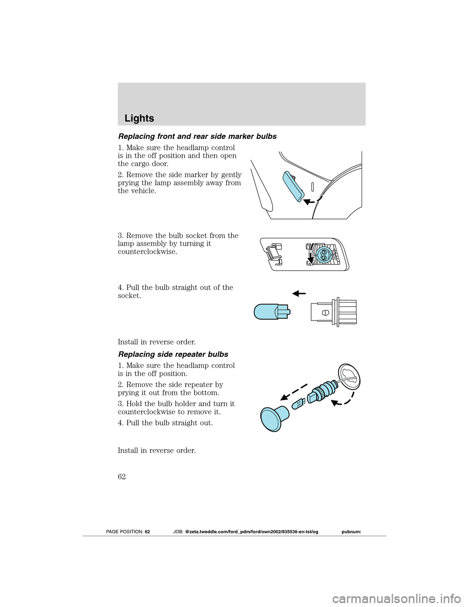 FORD TRANSIT CONNECT 2012 1.G User Guide Replacing front and rear side marker bulbs
1. Make sure the headlamp control
is in the off position and then open
the cargo door.
2. Remove the side marker by gently
prying the lamp assembly away from FORD TRANSIT CONNECT 2012 1.G User Guide Replacing front and rear side marker bulbs
1. Make sure the headlamp control
is in the off position and then open
the cargo door.
2. Remove the side marker by gently
prying the lamp assembly away from