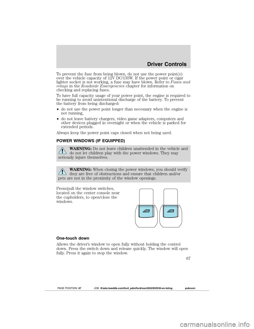 FORD TRANSIT CONNECT 2012 1.G User Guide To prevent the fuse from being blown, do not use the power point(s)
over the vehicle capacity of 12V DC/135W. If the power point or cigar
lighter socket is not working, a fuse may have blown. Refer to