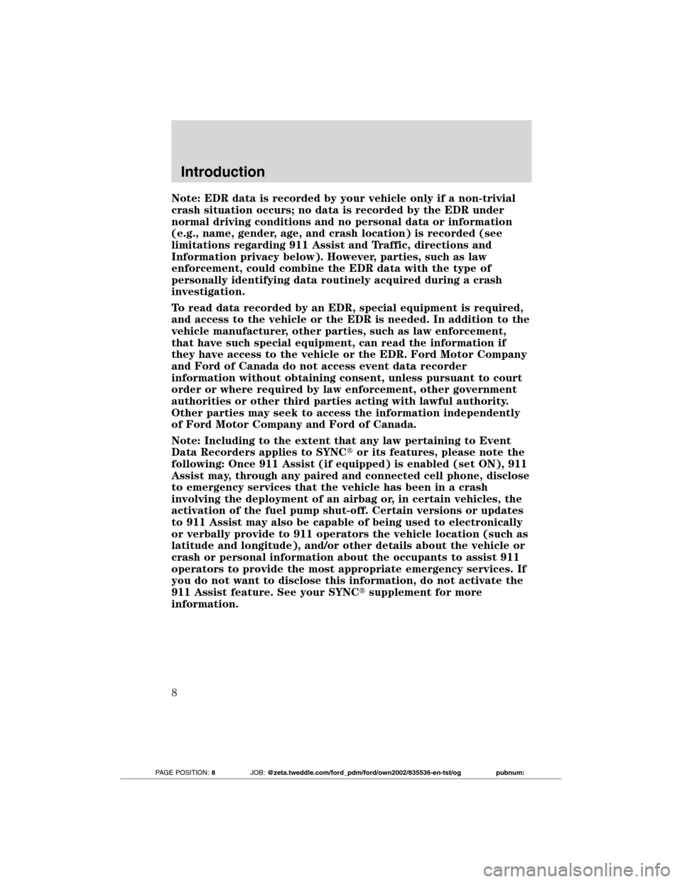 FORD TRANSIT CONNECT 2012 1.G Owners Manual Note: EDR data is recorded by your vehicle only if a non-trivial
crash situation occurs; no data is recorded by the EDR under
normal driving conditions and no personal data or information
(e.g., name, FORD TRANSIT CONNECT 2012 1.G Owners Manual Note: EDR data is recorded by your vehicle only if a non-trivial
crash situation occurs; no data is recorded by the EDR under
normal driving conditions and no personal data or information
(e.g., name,