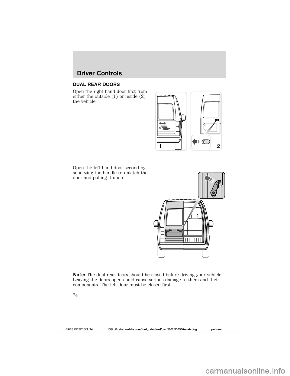 FORD TRANSIT CONNECT 2012 1.G Manual PDF DUAL REAR DOORS
Open the right hand door first from
either the outside (1) or inside (2)
the vehicle.
Open the left hand door second by
squeezing the handle to unlatch the
door and pulling it open.
No