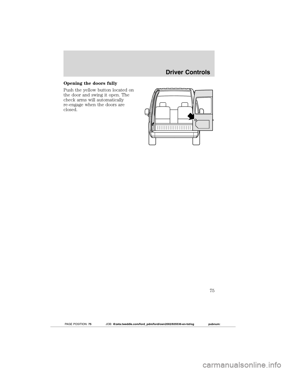 FORD TRANSIT CONNECT 2012 1.G Manual PDF Opening the doors fully
Push the yellow button located on
the door and swing it open. The
check arms will automatically
re-engage when the doors are
closed.
Driver Controls
75
2012 Transit Connect(tst