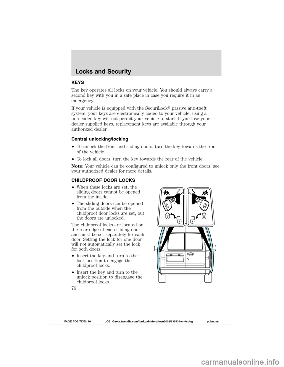 FORD TRANSIT CONNECT 2012 1.G Owners Manual KEYS
The key operates all locks on your vehicle. You should always carry a
second key with you in a safe place in case you require it in an
emergency.
If your vehicle is equipped with the SecuriLockp