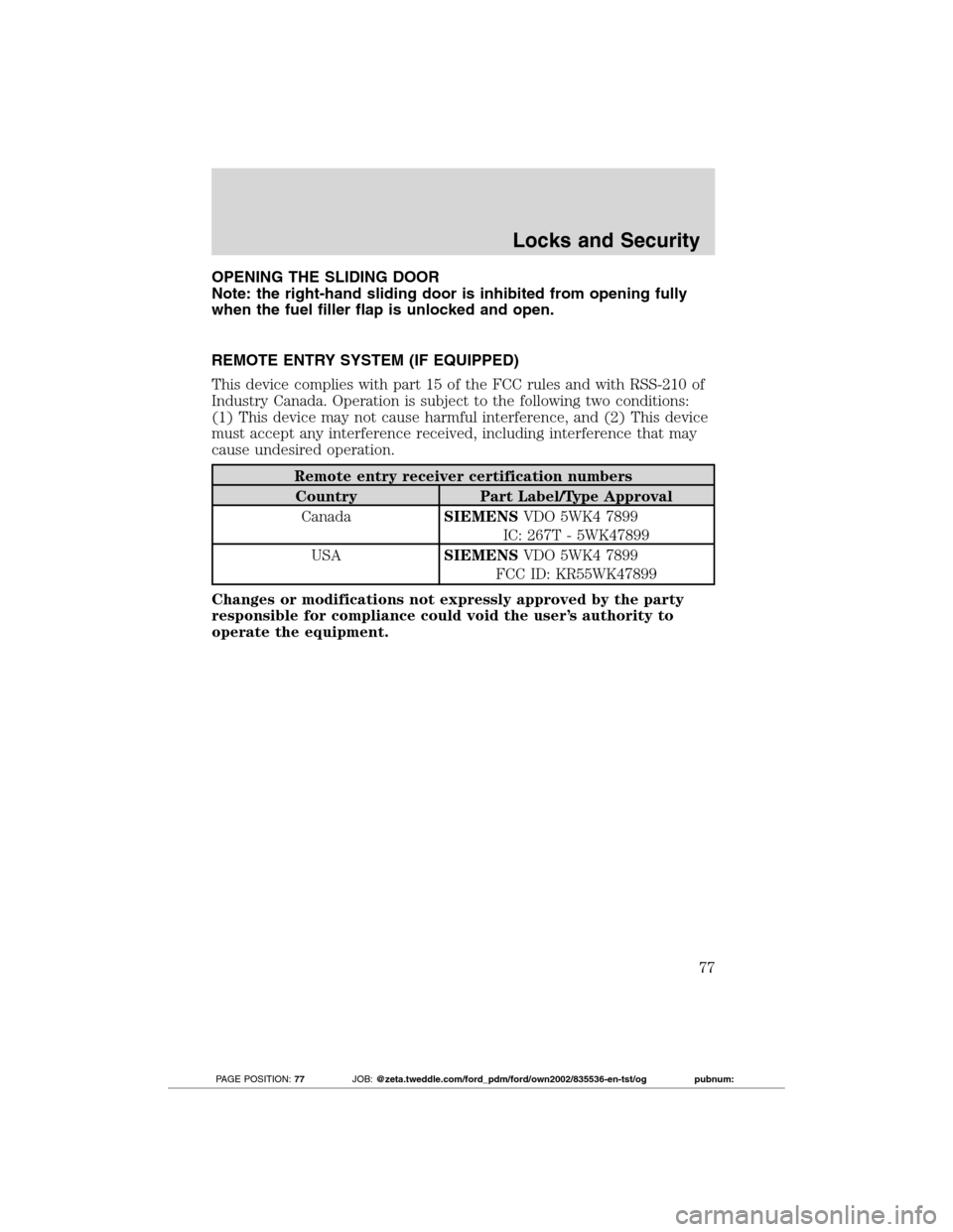 FORD TRANSIT CONNECT 2012 1.G Owners Manual OPENING THE SLIDING DOOR
Note: the right-hand sliding door is inhibited from opening fully
when the fuel filler flap is unlocked and open.
REMOTE ENTRY SYSTEM (IF EQUIPPED)
This device complies with p