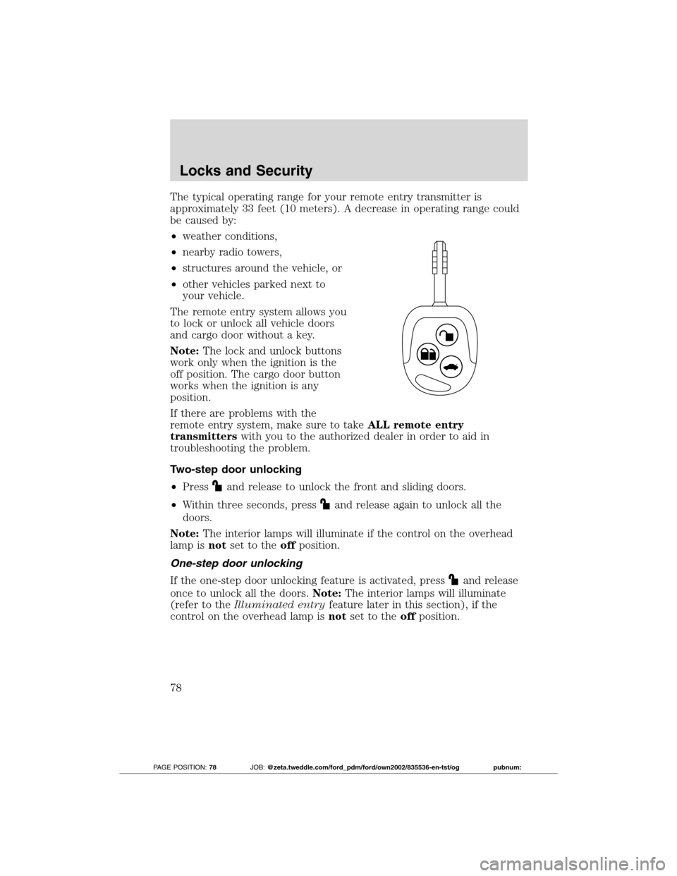 FORD TRANSIT CONNECT 2012 1.G Owners Manual The typical operating range for your remote entry transmitter is
approximately 33 feet (10 meters). A decrease in operating range could
be caused by:
•weather conditions,
•nearby radio towers,
•