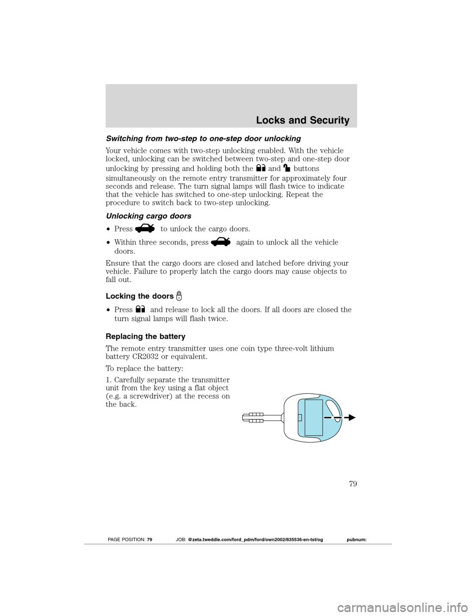 FORD TRANSIT CONNECT 2012 1.G Owners Manual Switching from two-step to one-step door unlocking
Your vehicle comes with two-step unlocking enabled. With the vehicle
locked, unlocking can be switched between two-step and one-step door
unlocking b