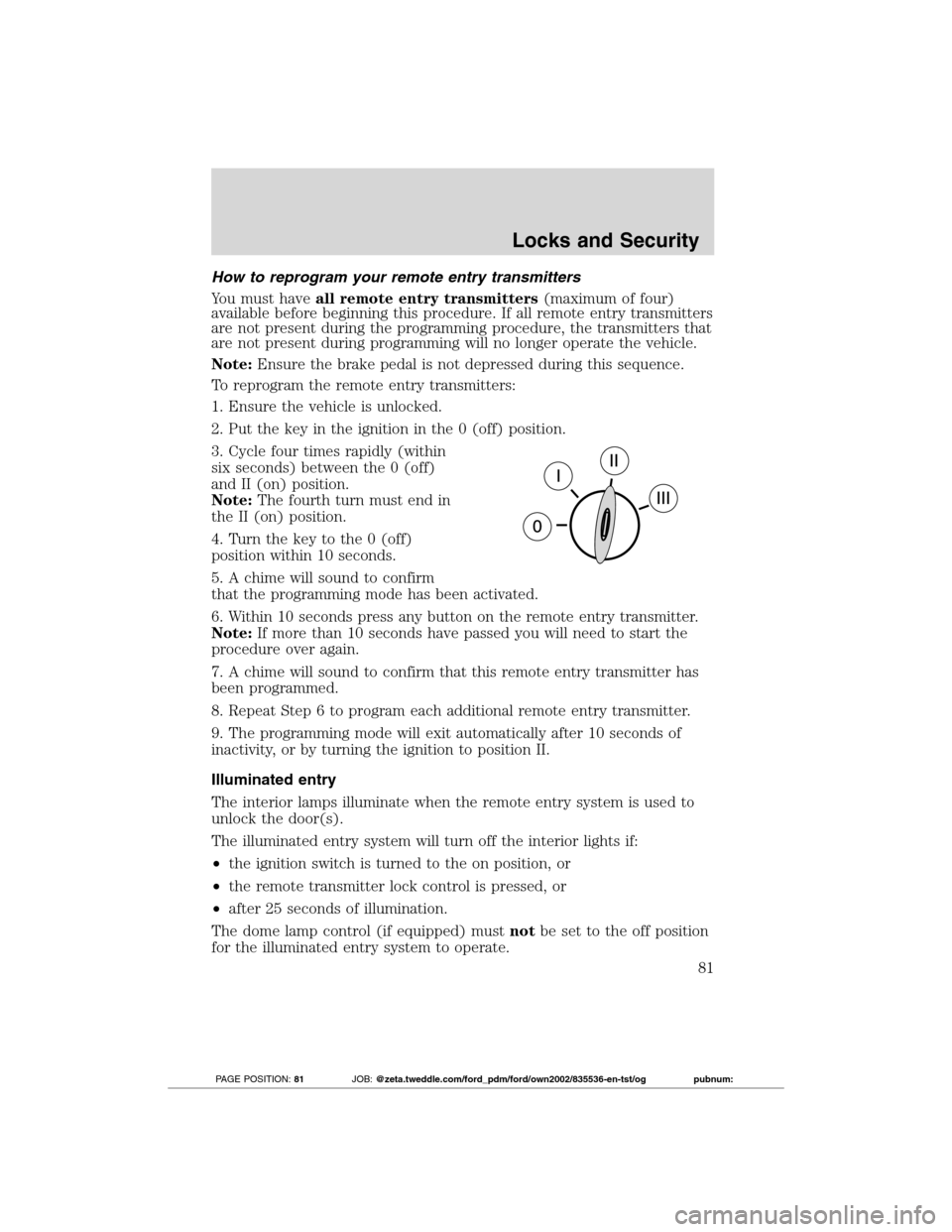 FORD TRANSIT CONNECT 2012 1.G Owners Manual How to reprogram your remote entry transmitters
You must haveall remote entry transmitters(maximum of four)
available before beginning this procedure. If all remote entry transmitters
are not present 