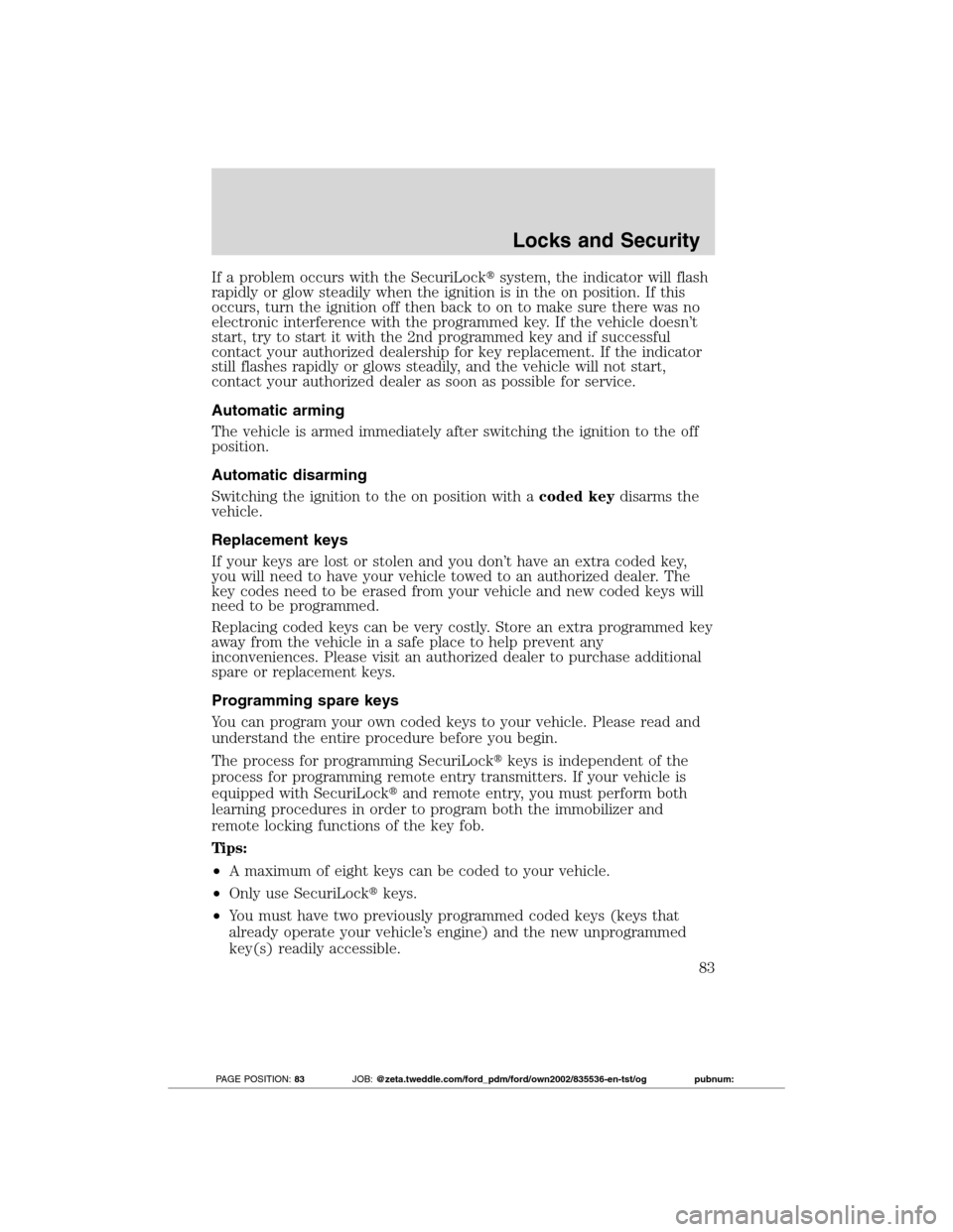 FORD TRANSIT CONNECT 2012 1.G Owners Manual If a problem occurs with the SecuriLocksystem, the indicator will flash
rapidly or glow steadily when the ignition is in the on position. If this
occurs, turn the ignition off then back to on to make