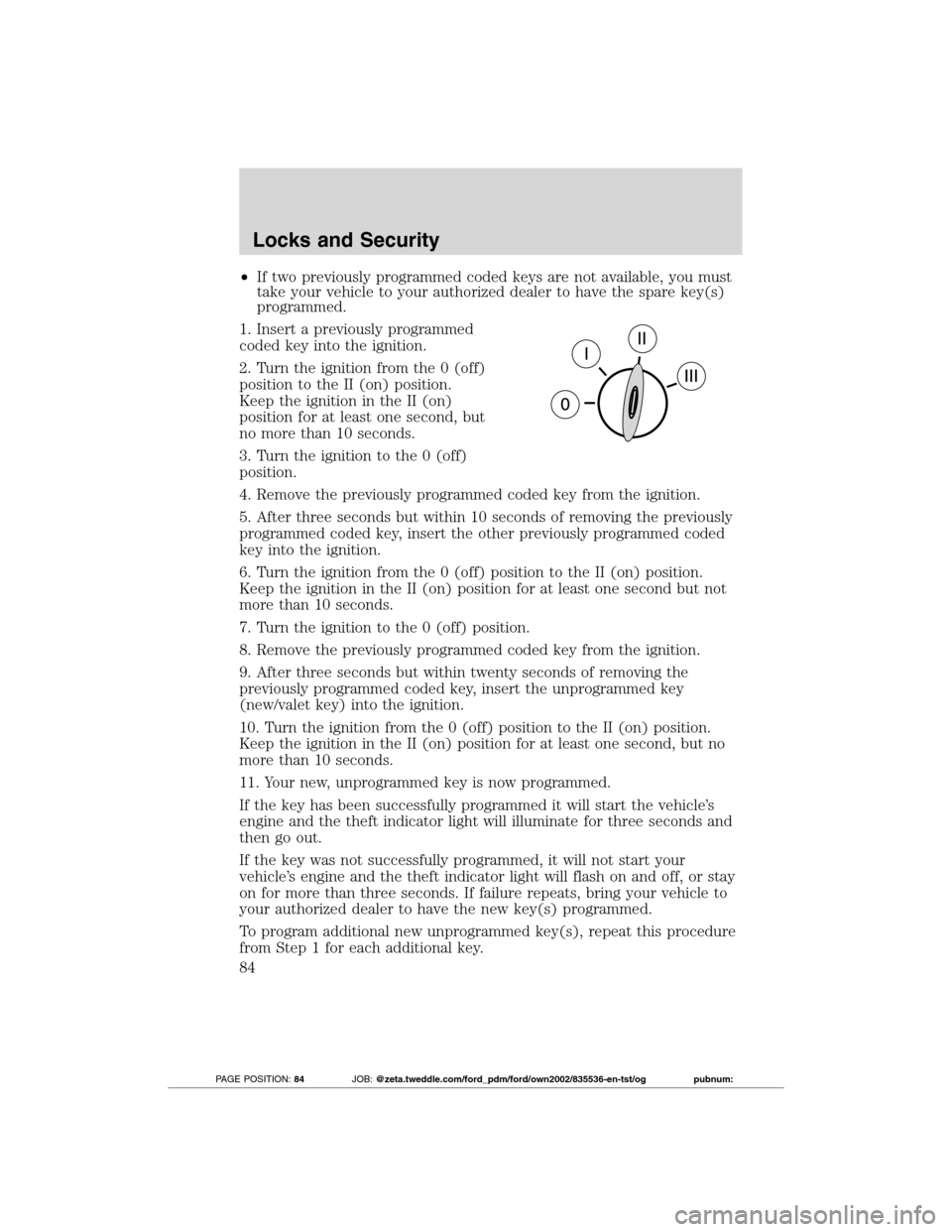 FORD TRANSIT CONNECT 2012 1.G Owners Manual •If two previously programmed coded keys are not available, you must
take your vehicle to your authorized dealer to have the spare key(s)
programmed.
1. Insert a previously programmed
coded key into