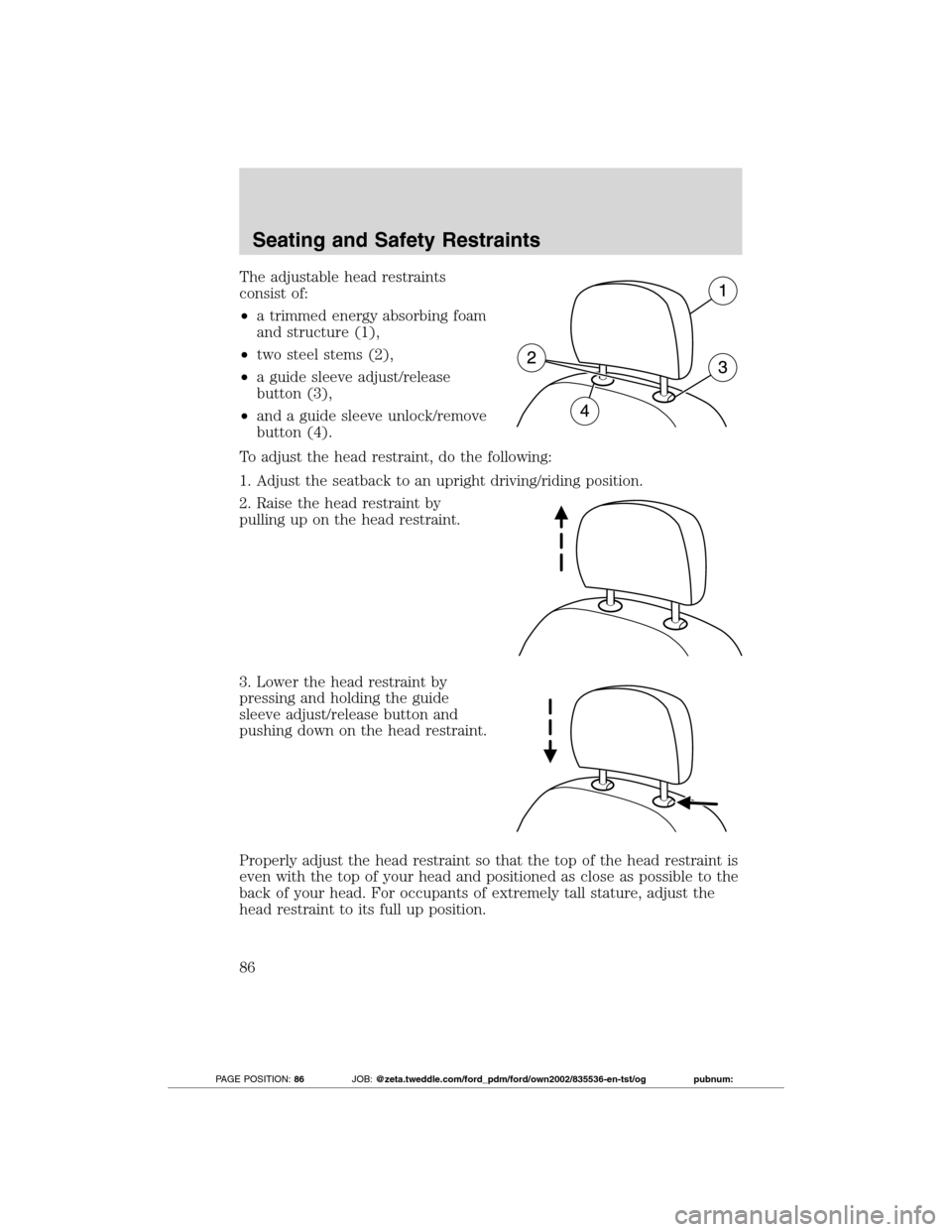 FORD TRANSIT CONNECT 2012 1.G Manual Online The adjustable head restraints
consist of:
•a trimmed energy absorbing foam
and structure (1),
•two steel stems (2),
•a guide sleeve adjust/release
button (3),
•and a guide sleeve unlock/remov