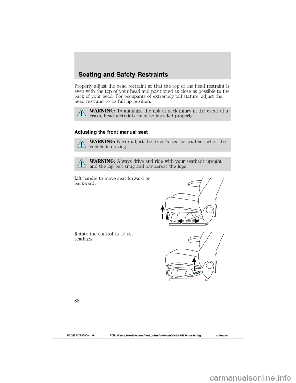 FORD TRANSIT CONNECT 2012 1.G Manual Online Properly adjust the head restraint so that the top of the head restraint is
even with the top of your head and positioned as close as possible to the
back of your head. For occupants of extremely tall