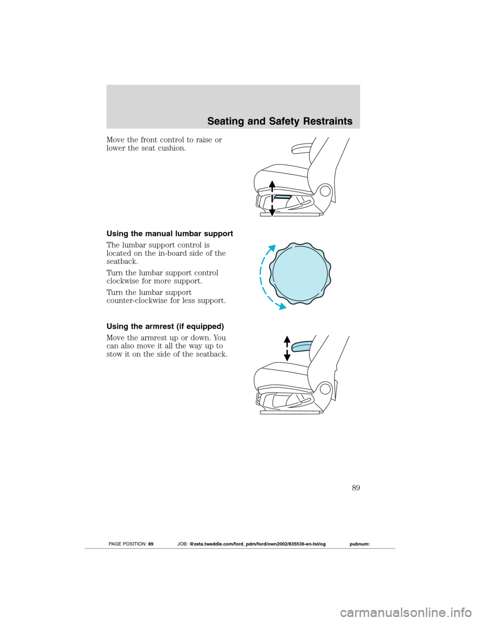 FORD TRANSIT CONNECT 2012 1.G User Guide Move the front control to raise or
lower the seat cushion.
Using the manual lumbar support
The lumbar support control is
located on the in-board side of the
seatback.
Turn the lumbar support control
c FORD TRANSIT CONNECT 2012 1.G User Guide Move the front control to raise or
lower the seat cushion.
Using the manual lumbar support
The lumbar support control is
located on the in-board side of the
seatback.
Turn the lumbar support control
c