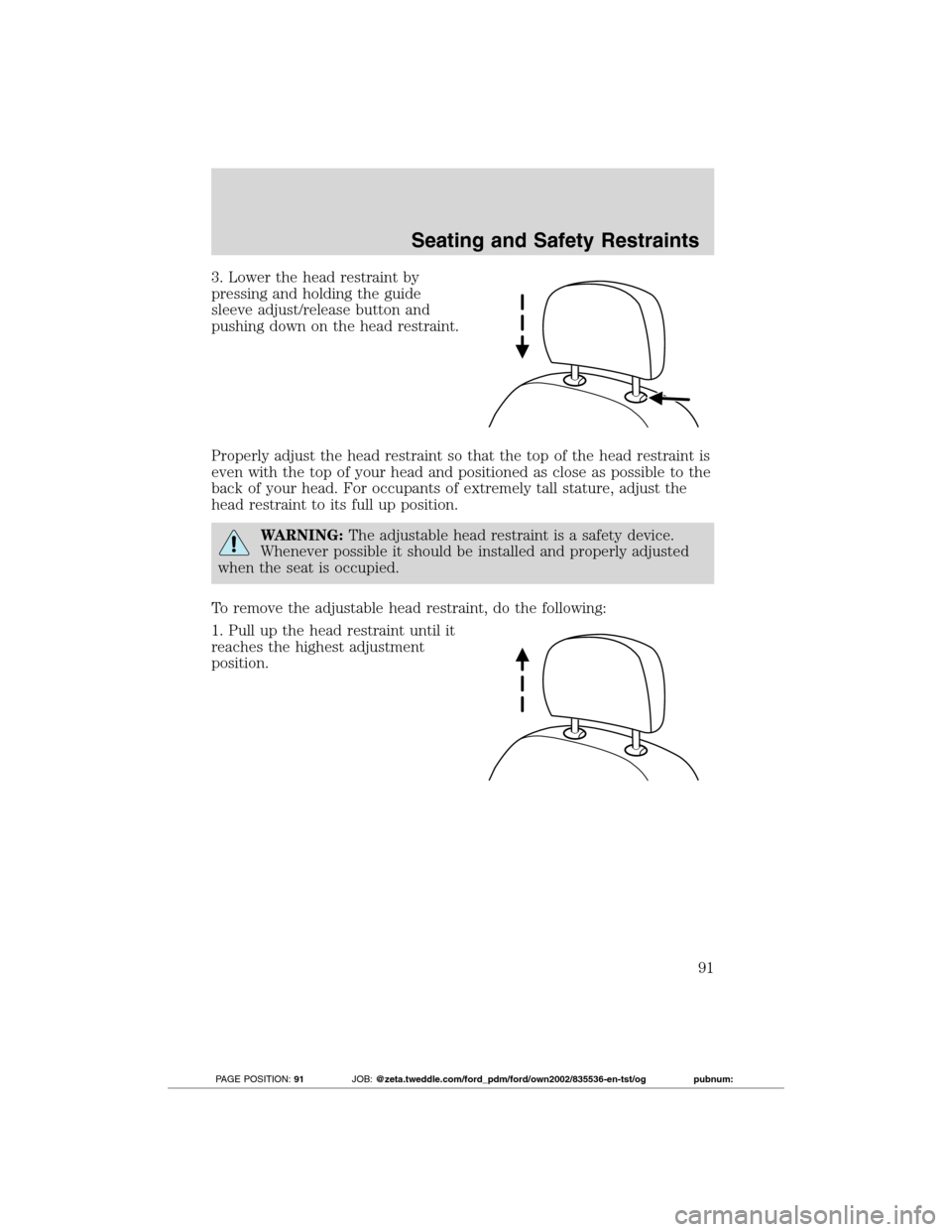 FORD TRANSIT CONNECT 2012 1.G Owners Manual 3. Lower the head restraint by
pressing and holding the guide
sleeve adjust/release button and
pushing down on the head restraint.
Properly adjust the head restraint so that the top of the head restra