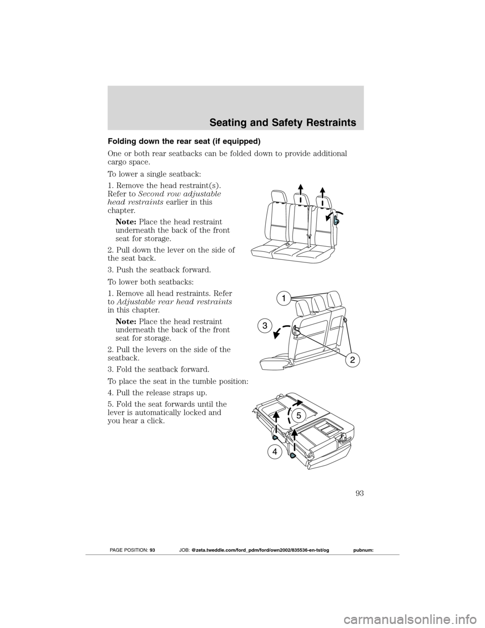 FORD TRANSIT CONNECT 2012 1.G Owners Manual Folding down the rear seat (if equipped)
One or both rear seatbacks can be folded down to provide additional
cargo space.
To lower a single seatback:
1. Remove the head restraint(s).
Refer toSecond ro FORD TRANSIT CONNECT 2012 1.G Owners Manual Folding down the rear seat (if equipped)
One or both rear seatbacks can be folded down to provide additional
cargo space.
To lower a single seatback:
1. Remove the head restraint(s).
Refer toSecond ro