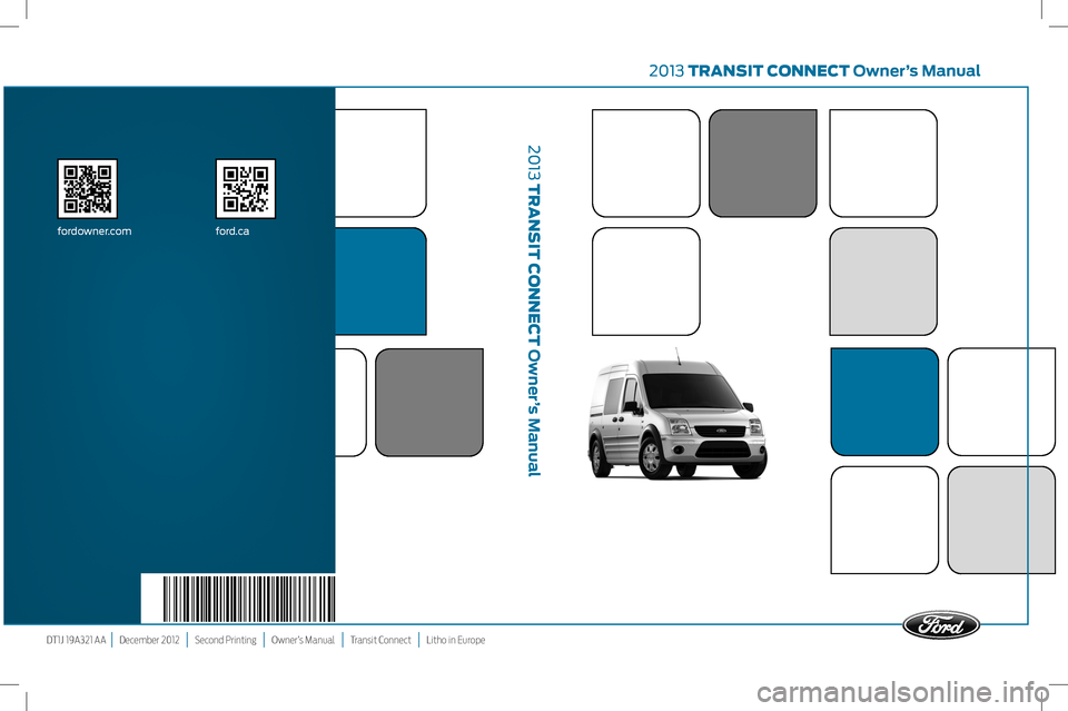 FORD TRANSIT CONNECT 2013 1.G Owners Manual 2013 TransiT connecT Owner’s Manual
DT1J 19A321 AA  |   December 2012   |   Second Printing   |   Owner’s Manual   |   Transit Connect   |   Litho in Europe
fordowner.com ford.ca
2013 T
ransi
T 
c