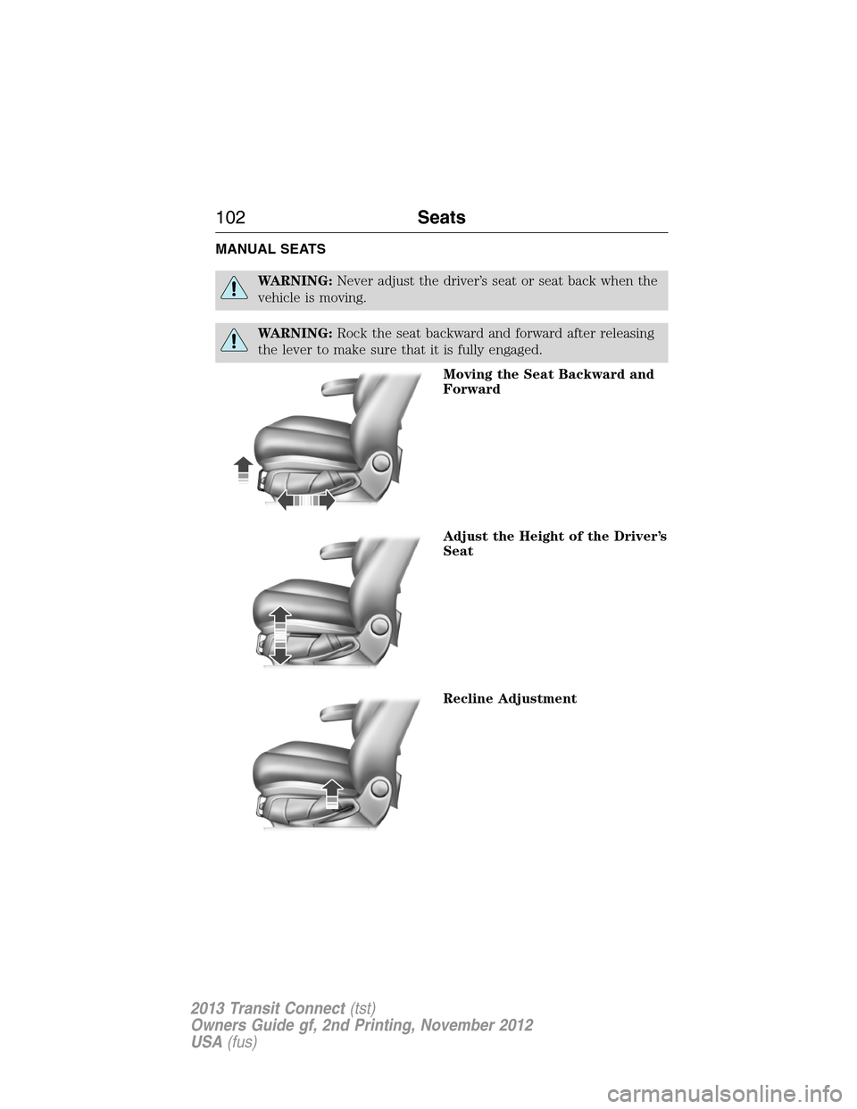 FORD TRANSIT CONNECT 2013 1.G Owners Manual MANUAL SEATS
WARNING:Never adjust the driver’s seat or seat back when the
vehicle is moving.
WARNING:Rock the seat backward and forward after releasing
the lever to make sure that it is fully engage