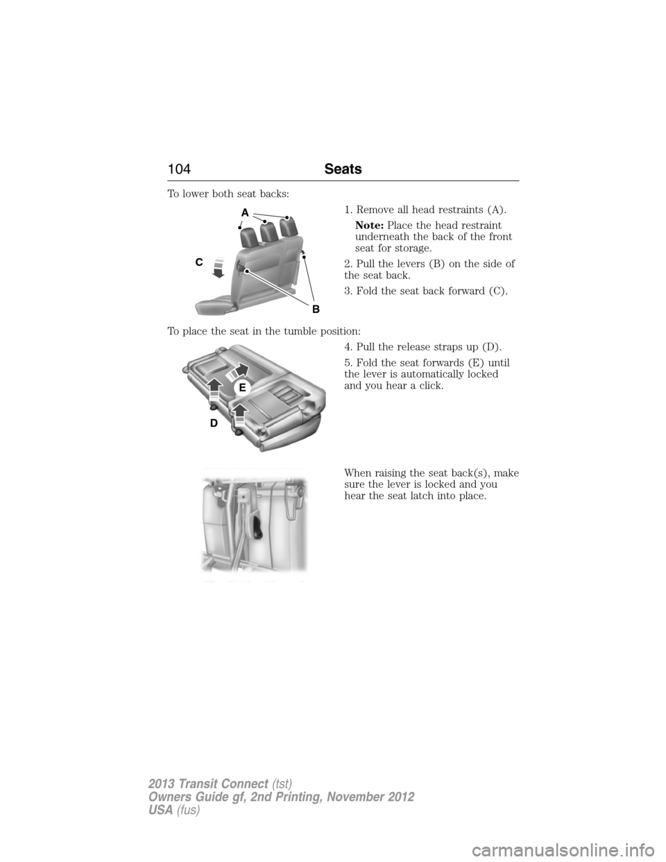 FORD TRANSIT CONNECT 2013 1.G Owners Manual To lower both seat backs:
1. Remove all head restraints (A).
Note:Place the head restraint
underneath the back of the front
seat for storage.
2. Pull the levers (B) on the side of
the seat back.
3. Fo