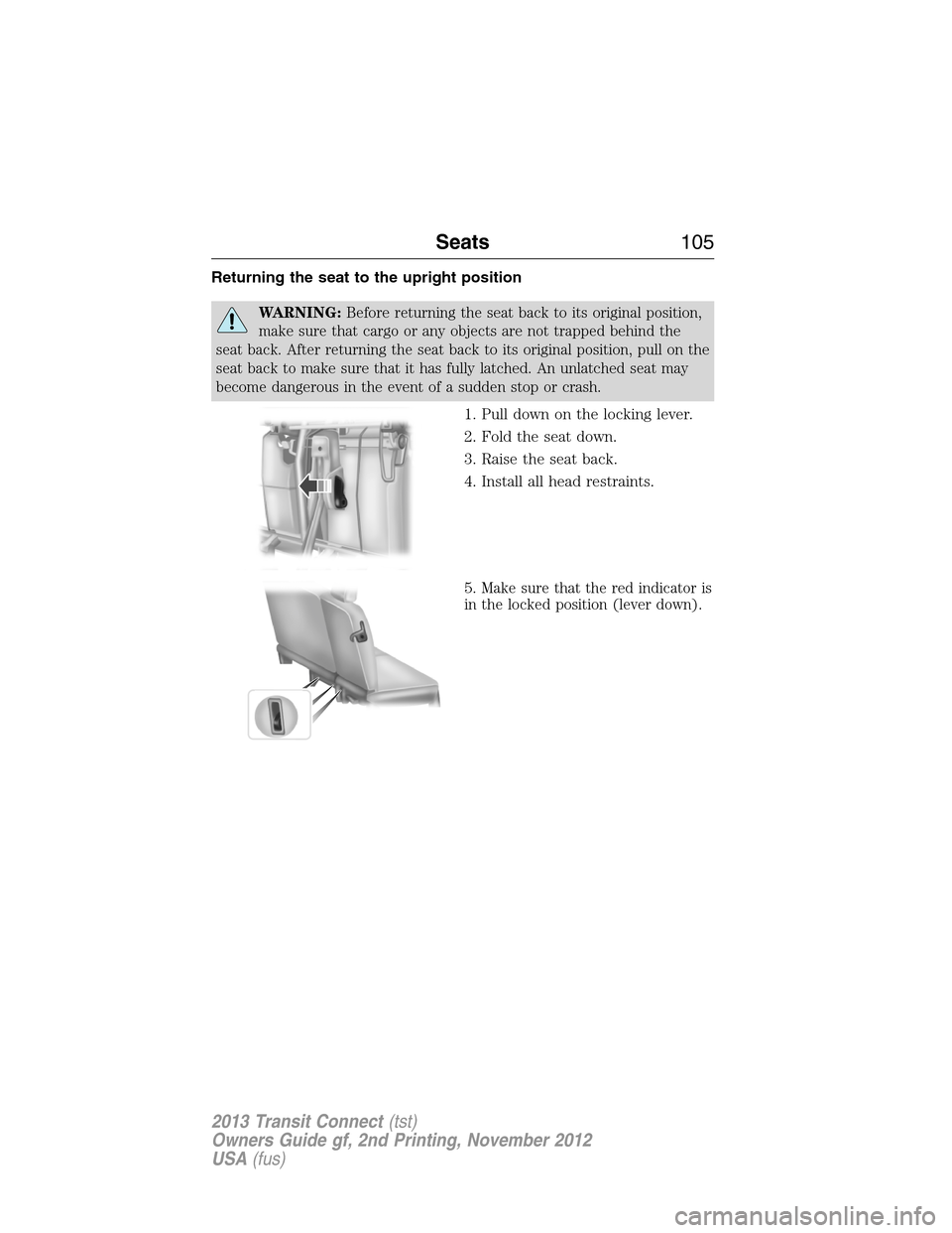 FORD TRANSIT CONNECT 2013 1.G Owners Manual Returning the seat to the upright position
WARNING:Before returning the seat back to its original position,
make sure that cargo or any objects are not trapped behind the
seat back. After returning th