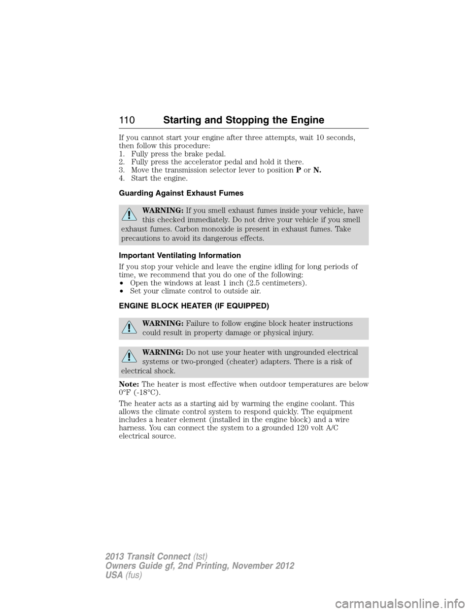 FORD TRANSIT CONNECT 2013 1.G Owners Manual If you cannot start your engine after three attempts, wait 10 seconds,
then follow this procedure:
1. Fully press the brake pedal.
2. Fully press the accelerator pedal and hold it there.
3. Move the t