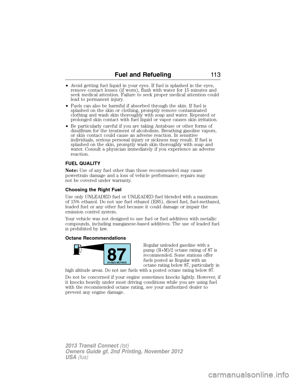 FORD TRANSIT CONNECT 2013 1.G Owners Manual •Avoid getting fuel liquid in your eyes. If fuel is splashed in the eyes,
remove contact lenses (if worn), flush with water for 15 minutes and
seek medical attention. Failure to seek proper medical 