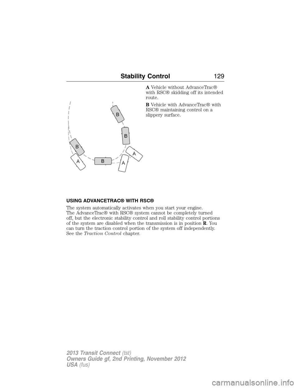 FORD TRANSIT CONNECT 2013 1.G Owners Manual AVehicle without AdvanceTrac®
with RSC® skidding off its intended
route.
BVehicle with AdvanceTrac® with
RSC® maintaining control on a
slippery surface.
USING ADVANCETRAC® WITH RSC®
The system a